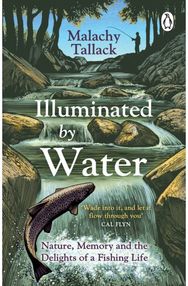 Illuminated By Water Nature, Memory and the Delights of a Fishing Life