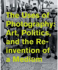 Uses of Photography: Art, Politics, and the Reinvention of a Medium Art, Politics, and the Reinvention of a Medium