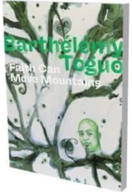 Barthelemy Toguo: Faith Can Move Mountains Faith Can Move Mountains