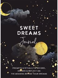 Sweet Dreams Journal: Prompts & Rituals to Record, Decode & Reflect on the Meaning Behind Your Dreams Record, Decode & Reflect on the Meaning Behind Your Dreams