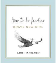 Brave New Girl: How to be Fearless How to be Fearless