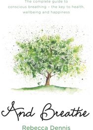 And Breathe: The complete guide to conscious breathing – the key to health, wellbeing and happiness to conscious breathing – the key to health, wellbeing and happiness