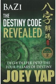 BaZi -- The Destiny Code Revealed: Delve Deeper into the Four Pillars of Destiny Delve Deeper into the Four Pillars of Destiny
