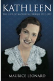 Kathleen: The Life of Kathleen Ferrier 1912-1953 The Life of Kathleen Ferrier 1912-1953