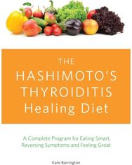Hashimotos Thyroiditis Healing Diet: A Complete Program for Eating Smart, Reversing Symptoms and Feeling Great for Eating Smart, Reversing Symptoms and Feeling Great