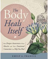 Body Heals Itself: How Deeper Awareness of Your Muscles and Their Emotional Connection Can Help You Heal of Your Muscles and Their Emotional Connection Can Help You Heal
