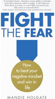 Fight the Fear: How to beat your negative mindset and win in life How to beat your negative mindset and win in life