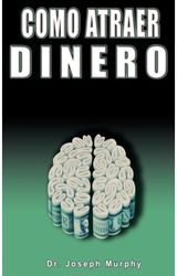 Como Atraer Dinero Por Dr.Joseph Murphy Autor de El Poder de La Mente