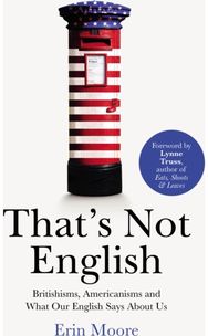 Thats Not English: Britishisms, Americanisms and What Our English Says About Us Britishisms, Americanisms and What Our English Says About Us