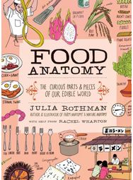 Food Anatomy: The Curious Parts & Pieces of Our Edible World The Curious Parts & Pieces of Our Edible World