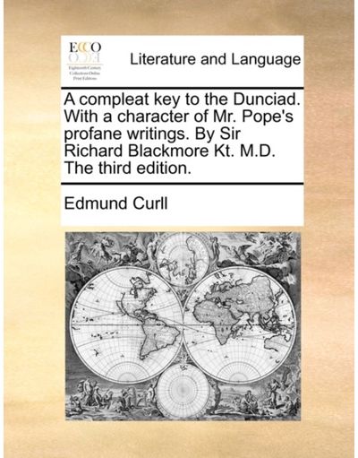 Compleat Key to the Dunciad. with a Character of Mr. Popes Profane Writings. by