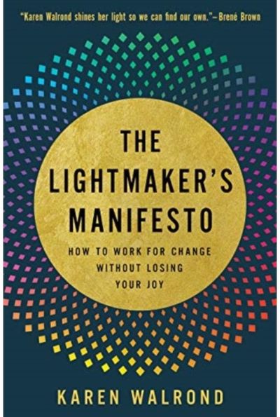 Lightmakers Manifesto How to Work for Change without Losing Your Joy