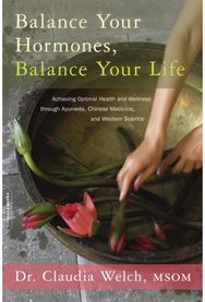 Balance Your Hormones, Balance Your Life: Achieving Optimal Health and Wellness through Ayurveda, Chinese Medicine, and Western Science Health and Wellness through Ayurveda, Chinese Medicine, and Western Science