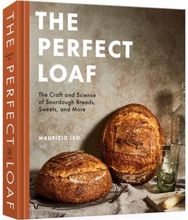 Perfect Loaf: The Craft and Science of Sourdough Breads, Sweets, and More: A Baking Book Science of Sourdough Breads, Sweets, and More: A Baking Book