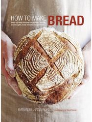 How to Make Bread: Step-By-Step Recipes for Yeasted Breads, Sourdoughs, Soda Breads and Pastries for Yeasted Breads, Sourdoughs, Soda Breads and Pastries