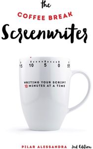 Coffee Break Screenwriter: Writing Your Script Ten Minutes at a Time Writing Your Script Ten Minutes at a Time