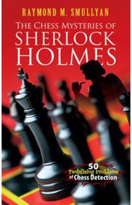 Chess Mysteries of Sherlock Holmes: Fifty Tantalizing Problems of Chess Detection Problems of Chess Detection