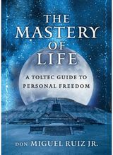 Mastery of Life A Toltec Guide to