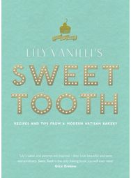Lily Vanillis Sweet Tooth: Recipes and Tips from a Modern Artisan Bakery Recipes and Tips from a Modern Artisan Bakery