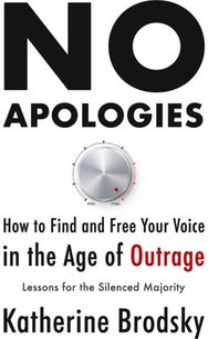 No Apologies: How to Find and Free Your Voice in the Age of Outrage-Lessons for the Silenced Majority Your Voice in the Age of Outrage-Lessons for the Silenced Majority