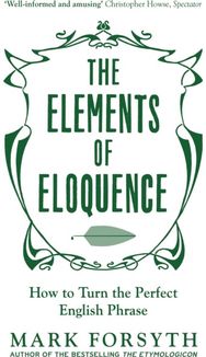 Elements of Eloquence: How To Turn the Perfect English Phrase How To Turn the Perfect English Phrase