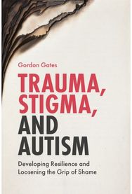 Trauma, Stigma, and Autism: Developing Resilience and Loosening the Grip of Shame Resilience and Loosening the Grip of Shame