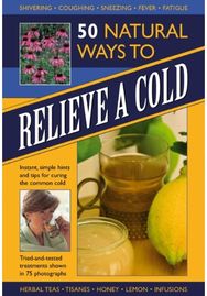 50 Natural Ways to Relieve a Cold: Instant, Simple Hints and Tips to Curing the Common Cold Hints and Tips to Curing the Common Cold