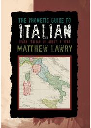 Phonetic Guide to Italian: Learn Italian in about a Year Learn Italian in about a Year