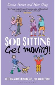 Sod Sitting, Get Moving!: Getting Active in Your 60s, 70s and Beyond Getting Active in Your 60s, 70s and Beyond