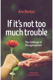 If Its Not Too Much Trouble - 2nd Ed.: The Challenge of the Aged Parent The Challenge of the Aged Parent