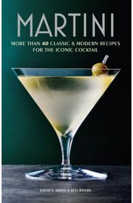 Martini: More Than 30 Classic and Modern Recipes for the Iconic Cocktail More Than 30 Classic and Modern Recipes for the Iconic Cocktail