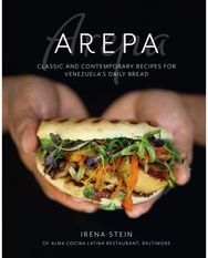 Arepa: Classic & Contemporary Recipes for Venezuela’s Daily Bread Classic & Contemporary Recipes for Venezuela’s Daily Bread