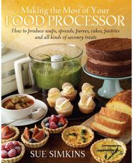 Making the Most of Your Food Processor: How to Produce Soups, Spreads, Purees, Cakes, Pastries and all kinds of Savoury Treats Soups, Spreads, Purees, Cakes, Pastries and all kinds of Savoury Treats