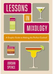 Lessons in Mixology: A Graphic Guide to Making the Perfect Cocktail A Graphic Guide to Making the Perfect Cocktail