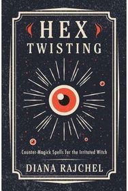 Hex Twisting: Counter-Magick Spells for the Irritated Witch Counter-Magick Spells for the Irritated Witch