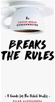 Coffee Break Screenwriter…Breaks the Rules: A Guide for the Rebel Writer A Guide for the Rebel Writer