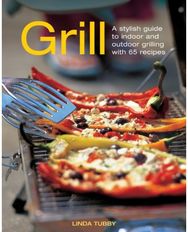 Grill: A Stylish Guide to Indoor and Outdoor Grilling with 65 Recipes A Stylish Guide to Indoor and Outdoor Grilling with 65 Recipes