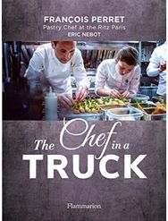 Chef in a Truck: The Fabulous Culinary Odyssey of a French Pastry Chef in California Culinary Odyssey of a French Pastry Chef in California