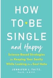 How To Be Single And Happy: Science-Based Strategies for Keeping Your Sanity While Looking for a Soulmate Strategies for Keeping Your Sanity While Looking for a Soulmate