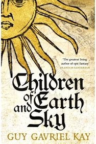 Children of Earth and Sky: From the bestselling author of the groundbreaking novels Under Heaven and River of Stars author of the groundbreaking novels Under Heaven and River of Stars