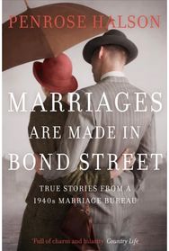 Marriages Are Made in Bond Street: True Stories from a 1940s Marriage Bureau True Stories from a 1940s Marriage Bureau