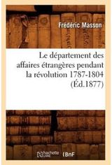 Le Departement Des Affaires Etrangeres Pendant La Revolution 1787-1804 (Ed.1877)