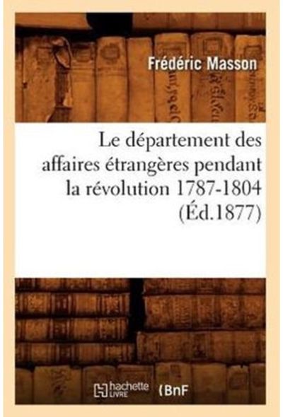 Le Departement Des Affaires Etrangeres Pendant La Revolution 1787-1804 (Ed.1877)