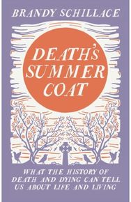 Deaths Summer Coat: What the History of Death and Dying Can Tell Us About Life and Living Death and Dying Can Tell Us About Life and Living