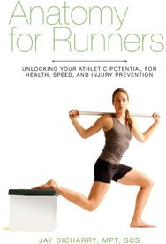 Anatomy for Runners: Unlocking Your Athletic Potential for Health, Speed, and Injury Prevention Athletic Potential for Health, Speed, and Injury Prevention