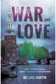 War and Love: A family’s testament of anguish, endurance and devotion in occupied Amsterdam of anguish, endurance and devotion in occupied Amsterdam