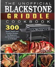 Unofficial Blackstone Griddle Cookbook: 300 Quick, Savory and Creative Recipes for Beginners and Advanced Users on A Budget and Creative Recipes for Beginners and Advanced Users on A Budget