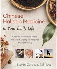 Chinese Holistic Medicine in Your Daily Life: Combine Acupressure, Herbal Remedies & Qigong for Integrated Natural Healing Herbal Remedies & Qigong for Integrated Natural Healing