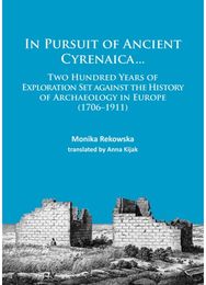 In Pursuit of Ancient Cyrenaica...: Two hundred years of exploration set against the history of archaeology in Europe (1706–1911) exploration set against the history of archaeology in Europe (1706–1911)