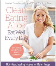 Clean Eating Alice Eat Well Every Day: Nutritious, Healthy Recipes for Life on the Go Recipes for Life on the Go